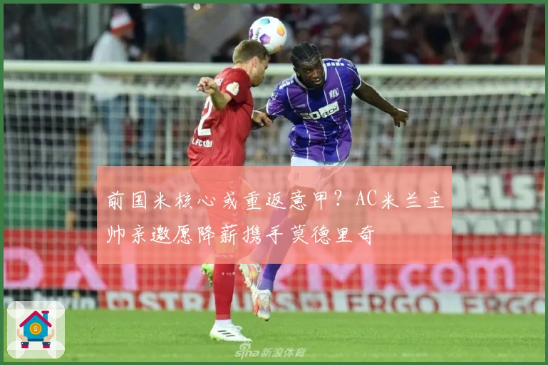 前国米核心或重返意甲？AC米兰主帅亲邀愿降薪携手莫德里奇