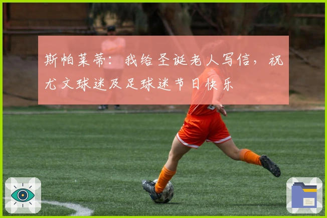 斯帕莱蒂：我给圣诞老人写信，祝尤文球迷及足球迷节日快乐