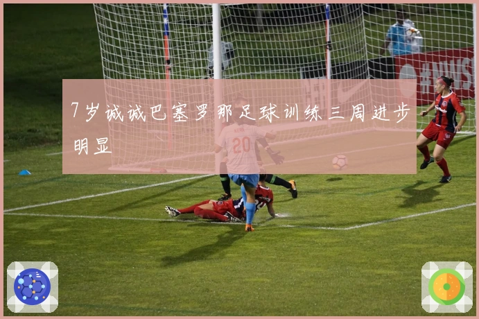 7岁诚诚巴塞罗那足球训练三周进步明显