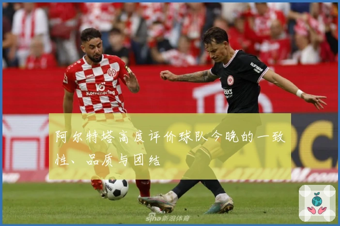 阿尔特塔高度评价球队今晚的一致性、品质与团结