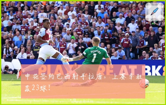 申花签约巴西射手拉唐，上赛季狂轰23球！