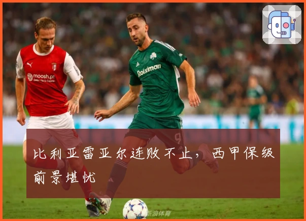 比利亚雷亚尔连败不止，西甲保级前景堪忧