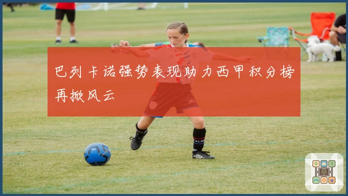 巴列卡诺强势表现助力西甲积分榜再掀风云