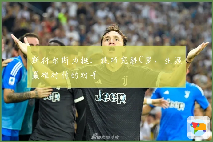 斯科尔斯力挺：技巧完胜C罗，生涯最难对付的对手